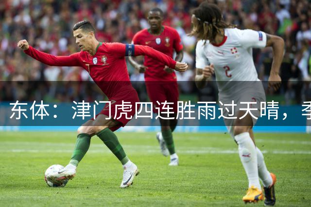 东体：津门虎四连胜雨过天晴，季胜攀表示不能辜负于指导