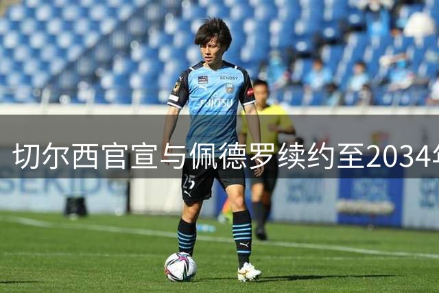 切尔西官宣与佩德罗续约至2034年 薪资待遇提升