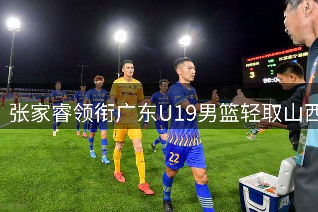 张家睿领衔广东U19男篮轻取山西，青年军展现强劲实力