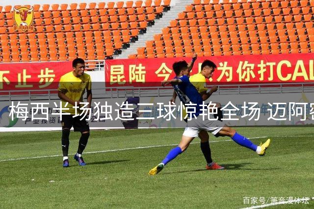 梅西半场独造三球惊艳全场 迈阿密4-1逆转圣路易斯创纪录