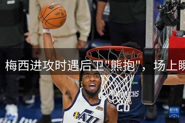 梅西进攻时遇后卫"熊抱"，场上瞬间变欢乐现场