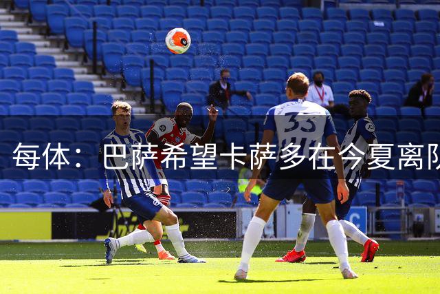 每体：巴萨希望卡萨多在今夏离队，对球员的心理价位为4000万欧元