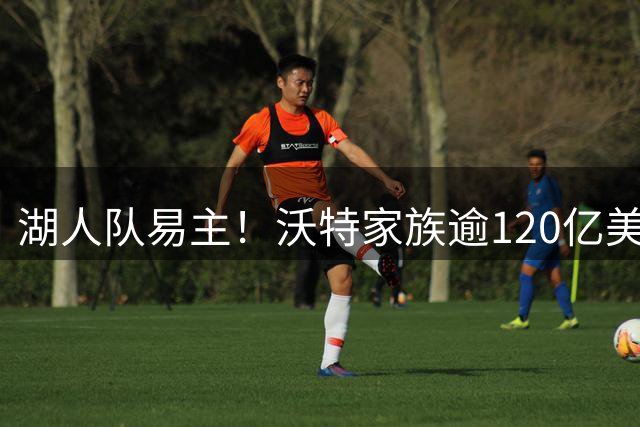 湖人队易主！沃特家族逾120亿美元转让球队股权