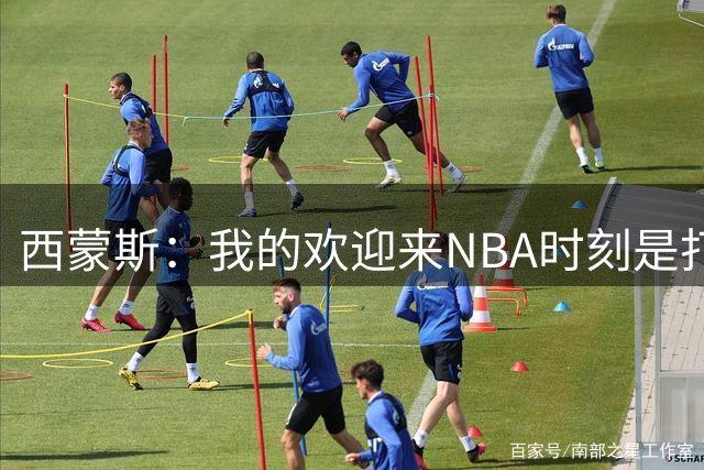 西蒙斯：我的欢迎来NBA时刻是打奇才 沃尔和比尔全场领防我