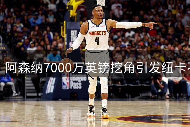 阿森纳7000万英镑挖角引发纽卡不满 吉马良斯转会陷入僵局