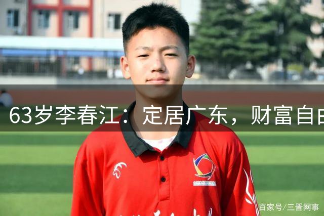 63岁李春江：定居广东，财富自由，拒接帅位，儿子成家立业已退役